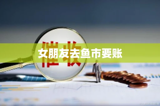 女朋友去鱼市要账