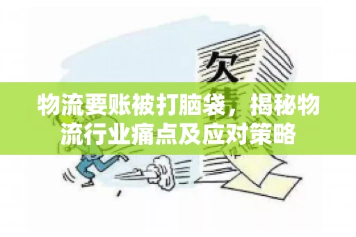 物流要账被打脑袋，揭秘物流行业痛点及应对策略