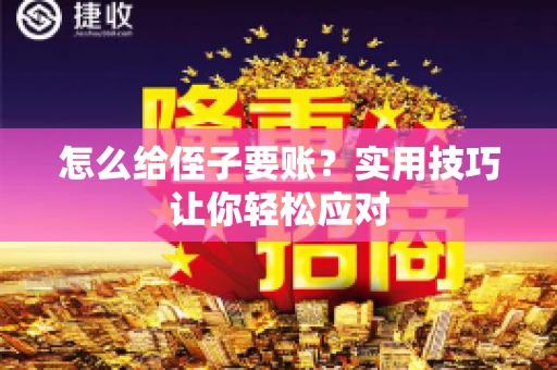 怎么给侄子要账？实用技巧让你轻松应对