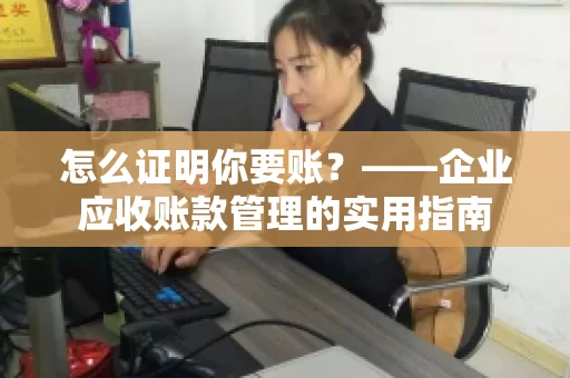 怎么证明你要账？——企业应收账款管理的实用指南