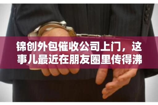 锦创外包催收公司上门，这事儿最近在朋友圈里传得沸沸扬扬。今天，咱们就来聊聊这个话题，看看锦创外包催收公司上门的背后，究竟隐藏着哪些故事。