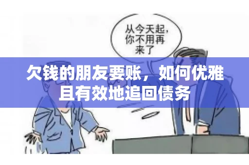欠钱的朋友要账，如何优雅且有效地追回债务