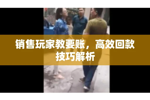 销售玩家教要账，高效回款技巧解析