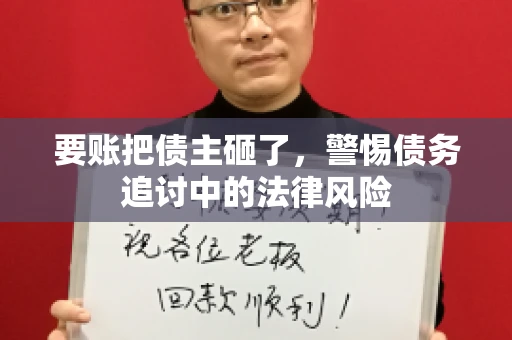 要账把债主砸了，警惕债务追讨中的法律风险