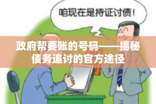 政府帮要账的号码——揭秘债务追讨的官方途径