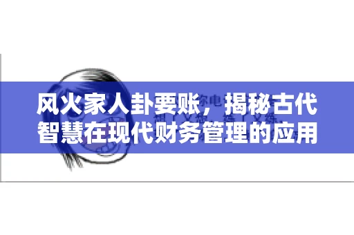 风火家人卦要账，揭秘古代智慧在现代财务管理的应用