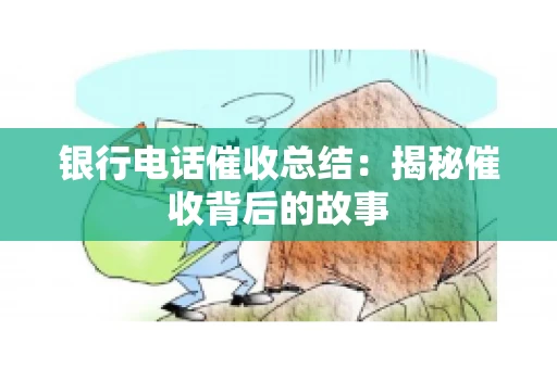 银行电话催收总结：揭秘催收背后的故事