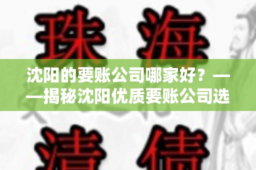 沈阳的要账公司哪家好？——揭秘沈阳优质要账公司选择指南