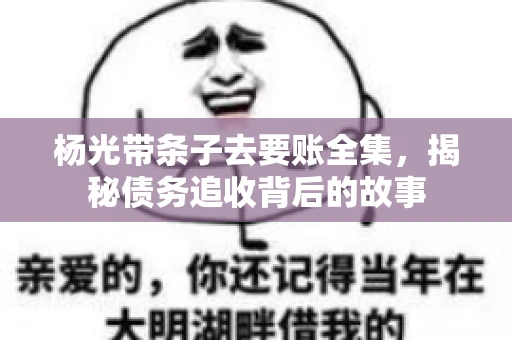 杨光带条子去要账全集，揭秘债务追收背后的故事