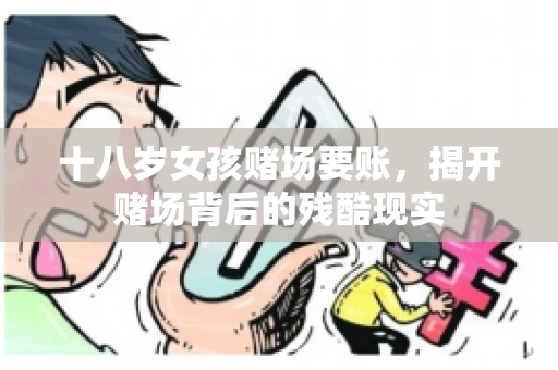 十八岁女孩赌场要账，揭开赌场背后的残酷现实