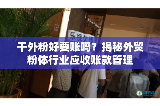 干外粉好要账吗？揭秘外贸粉体行业应收账款管理