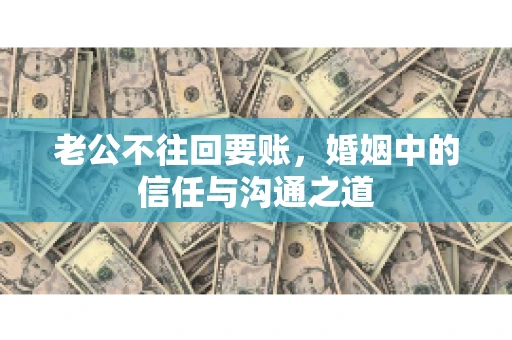 老公不往回要账，婚姻中的信任与沟通之道