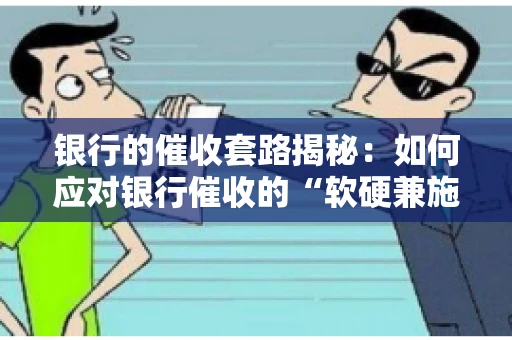 银行的催收套路揭秘：如何应对银行催收的“软硬兼施”