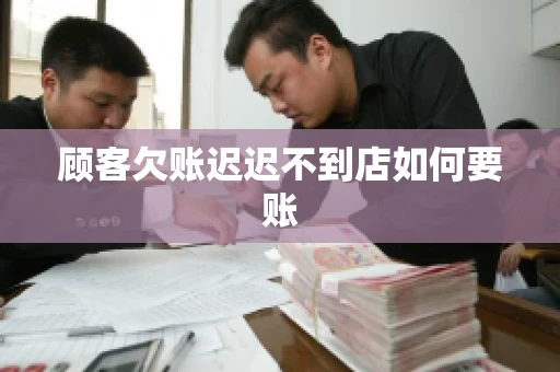 顾客欠账迟迟不到店如何要账