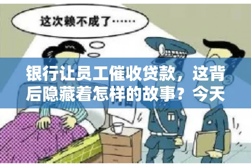 银行让员工催收贷款，这背后隐藏着怎样的故事？今天，我们就来聊聊这个话题。