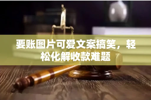 要账图片可爱文案搞笑，轻松化解收款难题