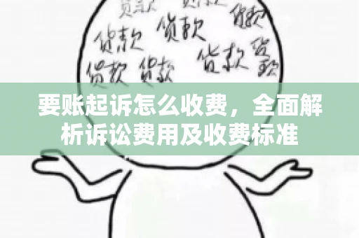 要账起诉怎么收费，全面解析诉讼费用及收费标准