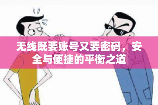 无线既要账号又要密码，安全与便捷的平衡之道