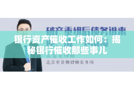 银行资产催收工作如何：揭秘银行催收那些事儿