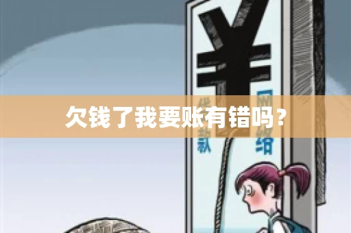 欠钱了我要账有错吗？