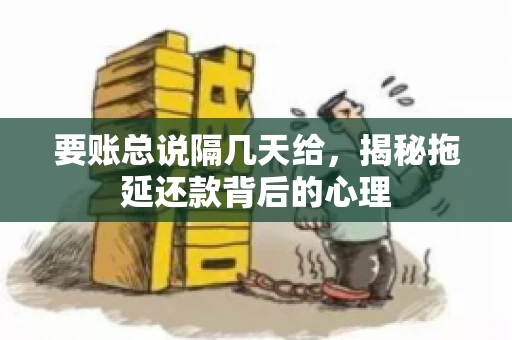要账总说隔几天给，揭秘拖延还款背后的心理