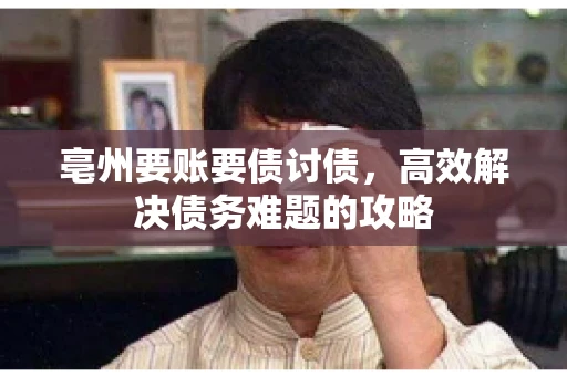 亳州要账要债讨债，高效解决债务难题的攻略