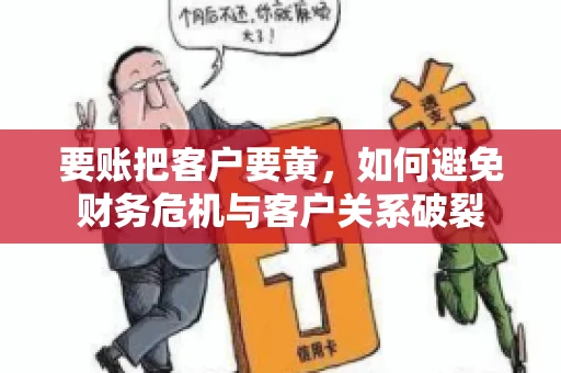 要账把客户要黄，如何避免财务危机与客户关系破裂