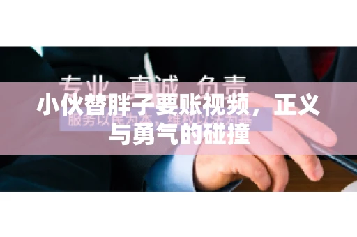 小伙替胖子要账视频，正义与勇气的碰撞