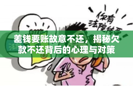 差钱要账故意不还,揭秘欠款不还背后的心理与对策 差钱要账故意不还,揭秘欠款不还背后的心理与对策