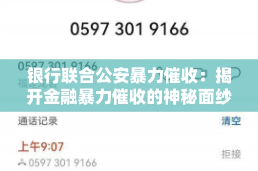 银行联合公安暴力催收:揭开金融暴力催收的神秘面纱 银行联合公安暴力催收:揭开金融暴力催收的神秘面纱