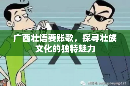 广西壮语要账歌，探寻壮族文化的独特魅力