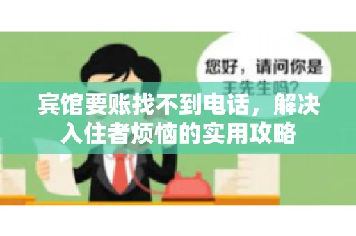 宾馆要账找不到电话，解决入住者烦恼的实用攻略