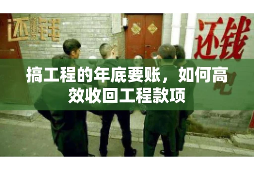 搞工程的年底要账，如何高效收回工程款项