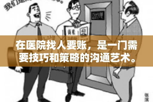 在医院找人要账，是一门需要技巧和策略的沟通艺术。本文将为您提供一些建议和技巧，帮助您在医院环境中更有效地进行账务追收
