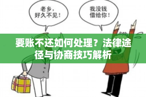 要账不还如何处理？法律途径与协商技巧解析
