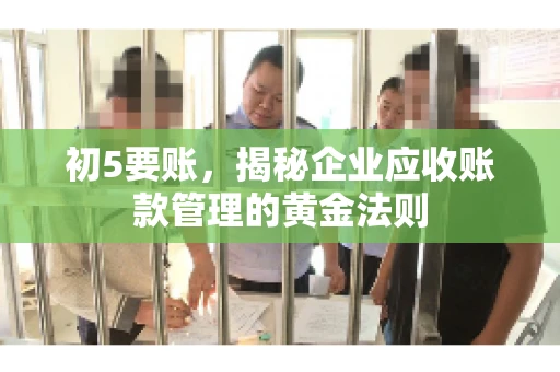 初5要账，揭秘企业应收账款管理的黄金法则