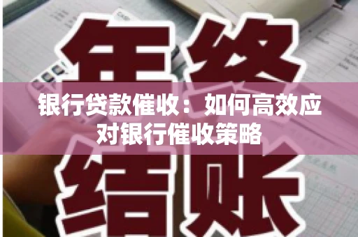 银行贷款催收：如何高效应对银行催收策略