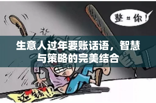 生意人过年要账话语，智慧与策略的完美结合