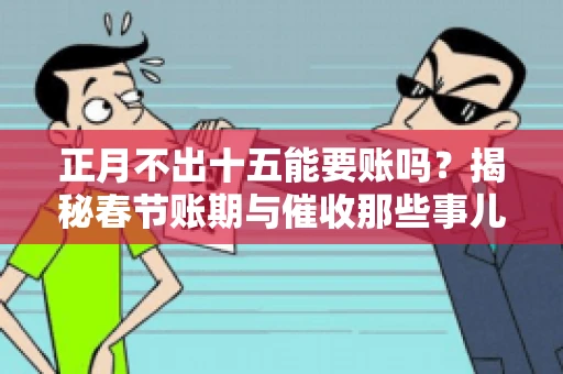 正月不出十五能要账吗？揭秘春节账期与催收那些事儿
