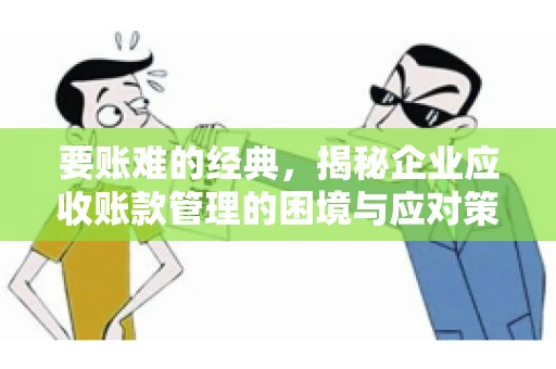 要账难的经典，揭秘企业应收账款管理的困境与应对策略