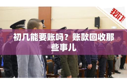 初几能要账吗？账款回收那些事儿