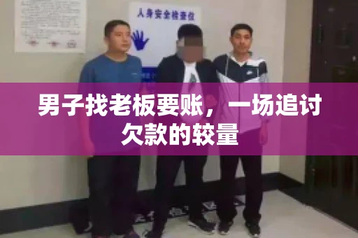 男子找老板要账，一场追讨欠款的较量