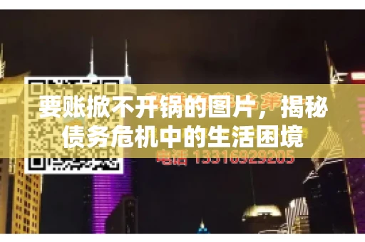 要账掀不开锅的图片，揭秘债务危机中的生活困境