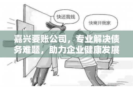 嘉兴要账公司，专业解决债务难题，助力企业健康发展