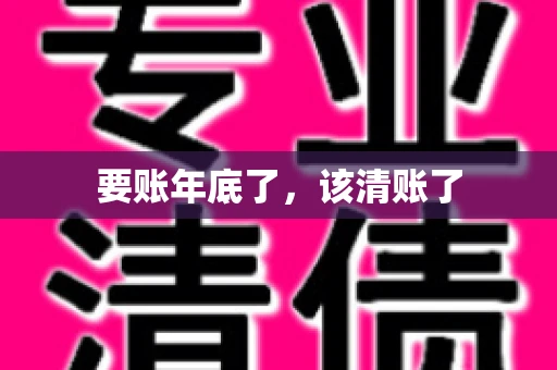 要账年底了,该清账了 要账年底了,该清账了