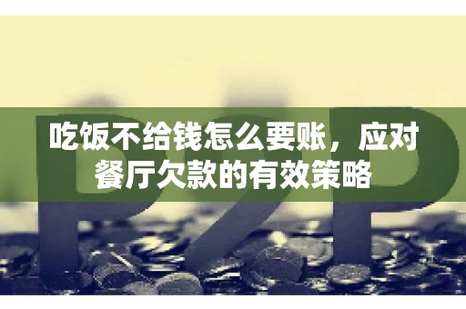 吃饭不给钱怎么要账,应对餐厅欠款的有效策略 吃饭不给钱怎么要账,应对餐厅欠款的有效策略