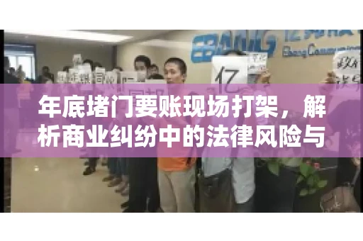 年底堵门要账现场打架,解析商业纠纷中的法律风险与应对策略 年底堵门要账现场打架,解析商业纠纷中的法律风险与应对策略