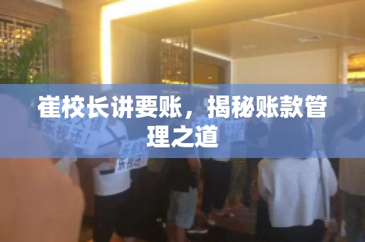 崔校长讲要账,揭秘账款管理之道 崔校长讲要账,揭秘账款管理之道