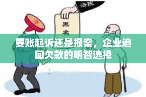 要账起诉还是报案，企业追回欠款的明智选择