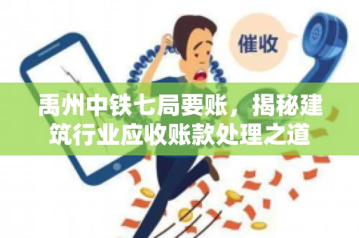 禹州中铁七局要账，揭秘建筑行业应收账款处理之道